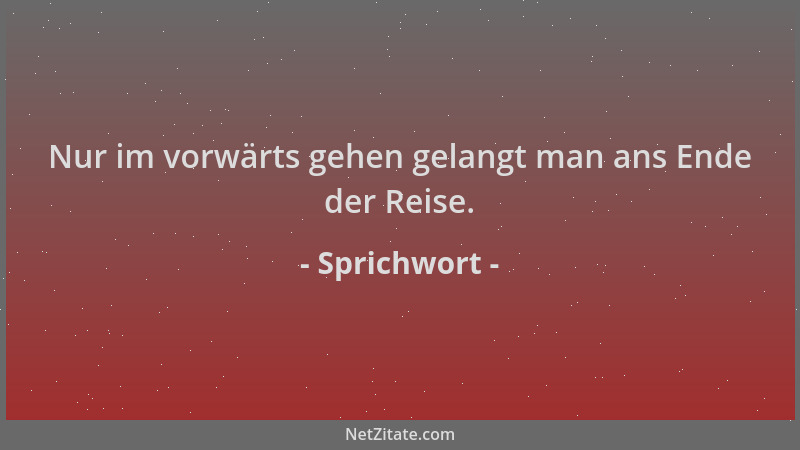 Sprichwort - Nur im vorwärts gehen gelangt man ans Ende der Reise....