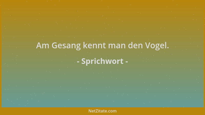 Sprichwort - Am Gesang kennt man den Vogel....