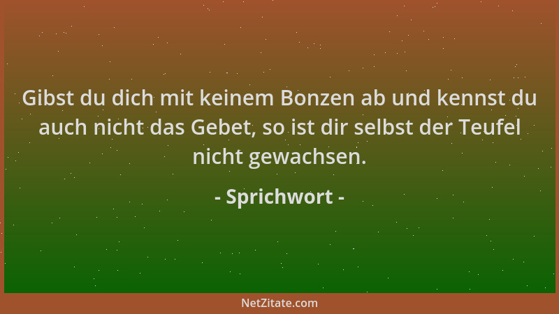 Sprichwort - Gibst du dich mit keinem Bonzen ab und kennst du auch nicht das Gebet, so ist dir selbst der Teufel nicht gewa...