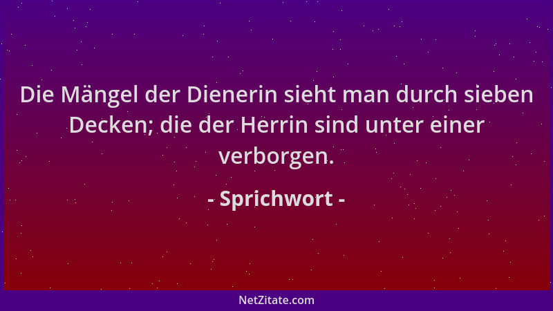 Sprichwort - Die Mängel der Dienerin sieht man durch sieben Decken; die der Herrin sind unter einer verborgen....