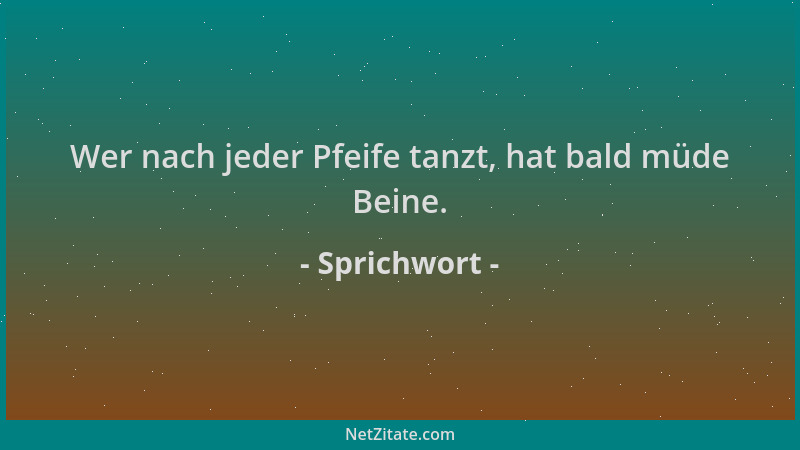 Sprichwort - Wer nach jeder Pfeife tanzt, hat bald müde Beine....