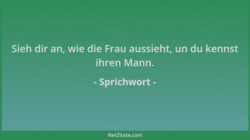 Sprichwort - Sieh dir an, wie die Frau aussieht, un du kennst ihren Mann....