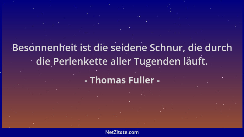 Thomas Fuller - Besonnenheit ist die seidene Schnur, die durch die Perlenkette aller Tugenden läuft....