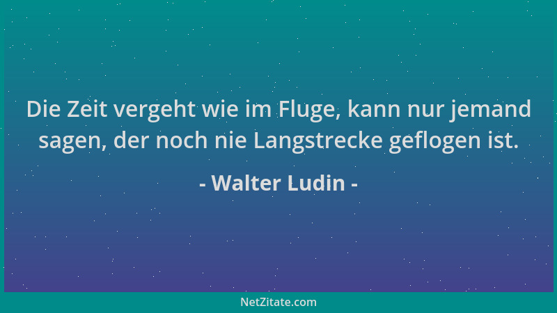 Walter Ludin - Die Zeit vergeht wie im Fluge, kann nur jemand sagen, der noch nie Langstrecke geflogen ist....