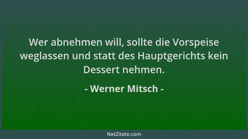 Werner Mitsch - Wer abnehmen will, sollte die Vorspeise weglassen und statt des Hauptgerichts kein Dessert nehmen....