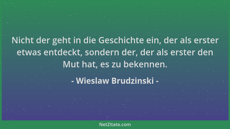 Wieslaw Brudzinski - Nicht der geht in die Geschichte ein, der als erster etwas entdeckt, sondern der, der als erster den M...