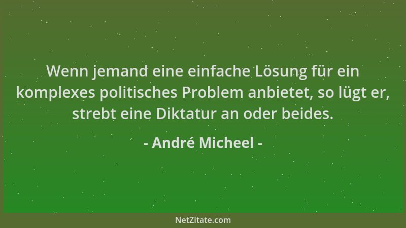 André Micheel - Wenn jemand eine einfache Lösung für ein komplexes politisches Problem anbietet, so lügt er, strebt eine Di...