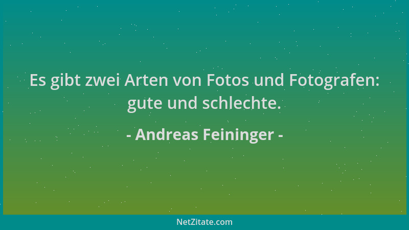 Andreas Feininger - Es gibt zwei Arten von Fotos und Fotografen: gute und schlechte....