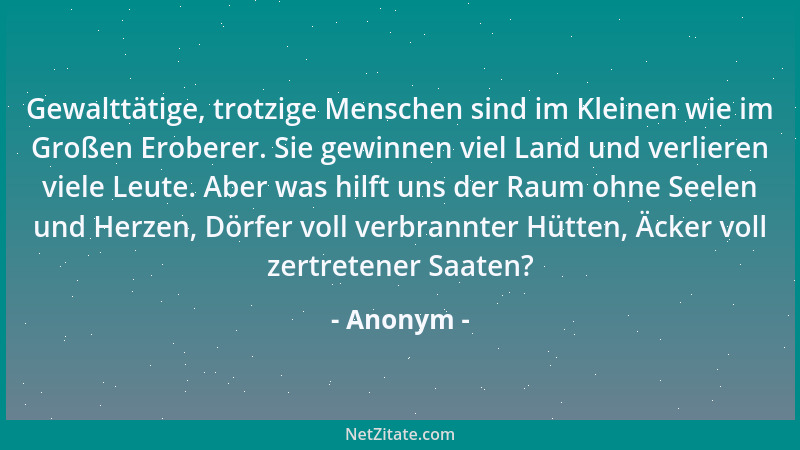 Anonym - Gewalttätige, trotzige Menschen sind im Kleinen wie im Großen Eroberer. Sie gewinnen viel Land und verlieren viele...