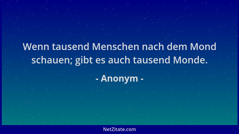 Anonym - Wenn tausend Menschen nach dem Mond schauen; gibt es auch tausend Monde....