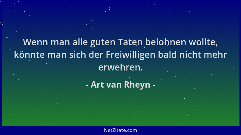 Art van Rheyn - Wenn man alle guten Taten belohnen wollte, könnte man sich der Freiwilligen bald nicht mehr erwehren....