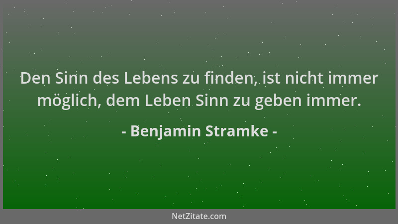 Benjamin Stramke - Den Sinn des Lebens zu finden, ist nicht immer möglich, dem Leben Sinn zu geben immer....