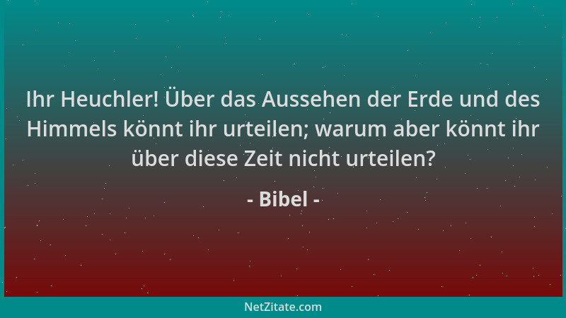 Bibel - Ihr Heuchler! Über das Aussehen der Erde und des Himmels könnt ihr urteilen; warum aber könnt ihr über diese Zeit n...