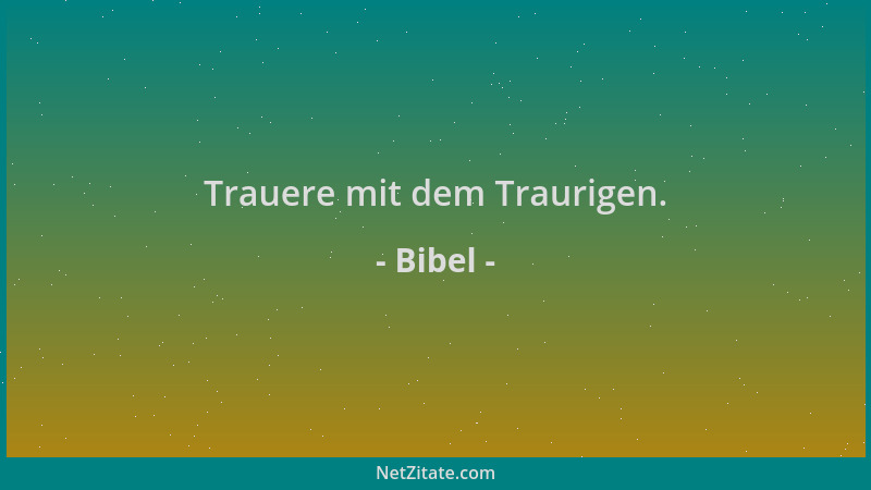 Bibel - Trauere mit dem Traurigen....