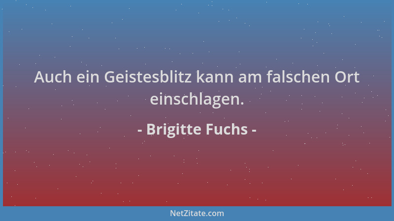 Brigitte Fuchs - Auch ein Geistesblitz kann am falschen Ort einschlagen....