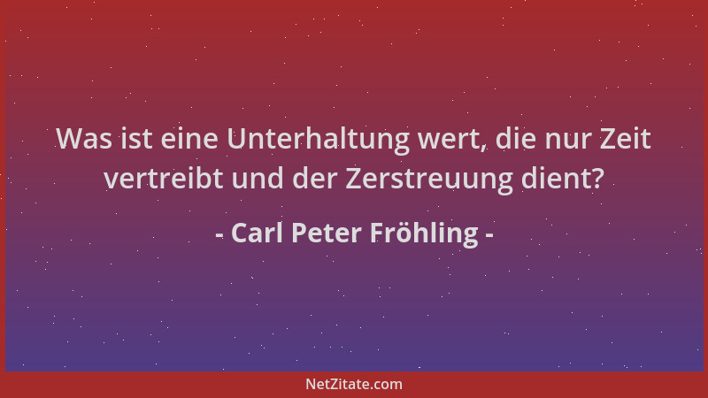 Carl Peter Fröhling - Was ist eine Unterhaltung wert, die nur Zeit vertreibt und der Zerstreuung dient?...