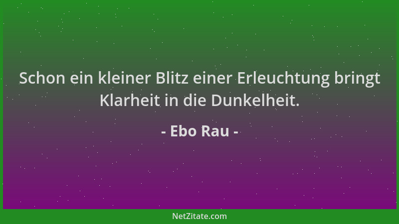 Ebo Rau - Schon ein kleiner Blitz einer Erleuchtung bringt Klarheit in die Dunkelheit....