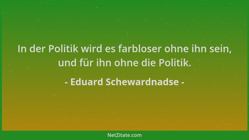 Eduard Schewardnadse - In der Politik wird es farbloser ohne ihn sein, und für ihn ohne die Politik....