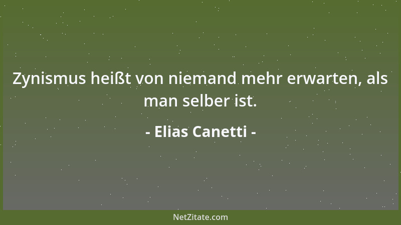 Elias Canetti - Zynismus heißt von niemand mehr erwarten, als man selber ist....