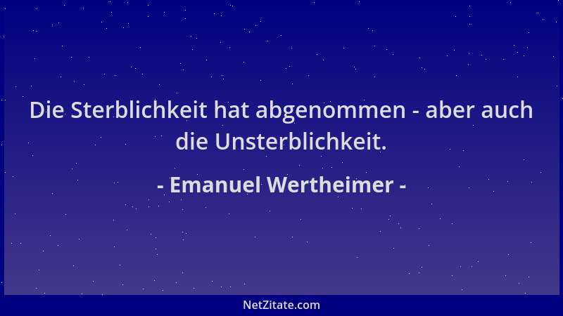 Emanuel Wertheimer - Die Sterblichkeit hat abgenommen - aber auch die Unsterblichkeit....