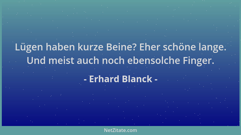 Erhard Blanck - Lügen haben kurze Beine? Eher schöne lange. Und meist auch noch ebensolche Finger....