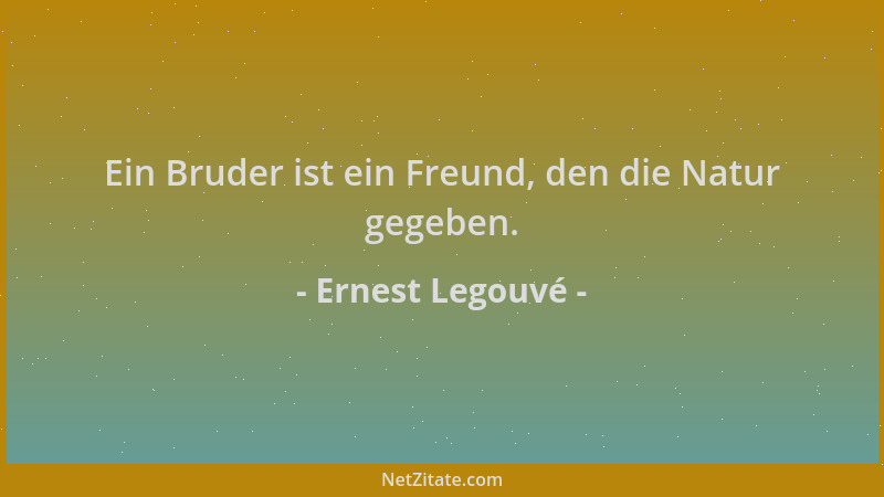 Ernest Legouvé - Ein Bruder ist ein Freund, den die Natur gegeben....