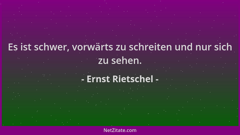 Ernst Rietschel - Es ist schwer, vorwärts zu schreiten und nur sich zu sehen....