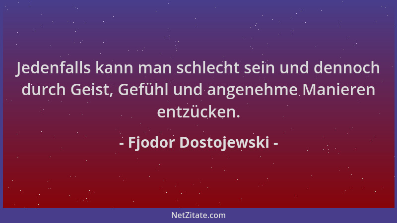 Fjodor Dostojewski - Jedenfalls kann man schlecht sein und dennoch durch Geist, Gefühl und angenehme Manieren entzücken....