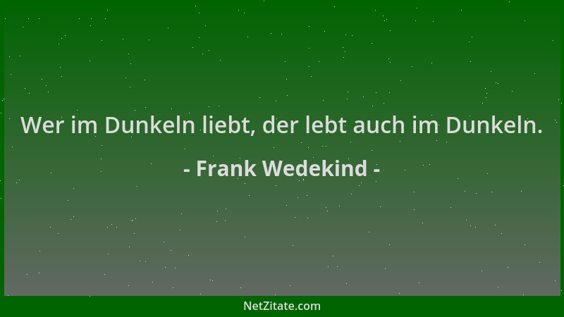 Frank Wedekind - Wer im Dunkeln liebt, der lebt auch im Dunkeln....