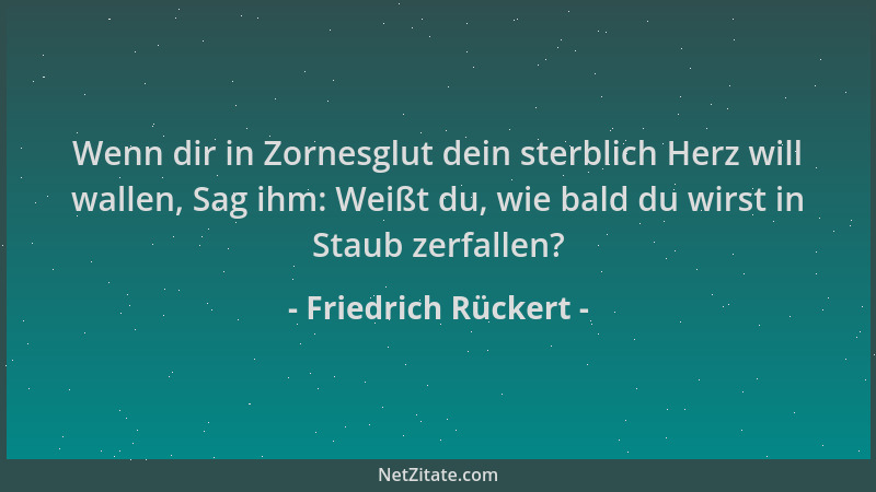 Friedrich Rückert - Wenn dir in Zornesglut dein sterblich Herz will wallen, Sag ihm: Weißt du, wie bald du wirst in Staub z...