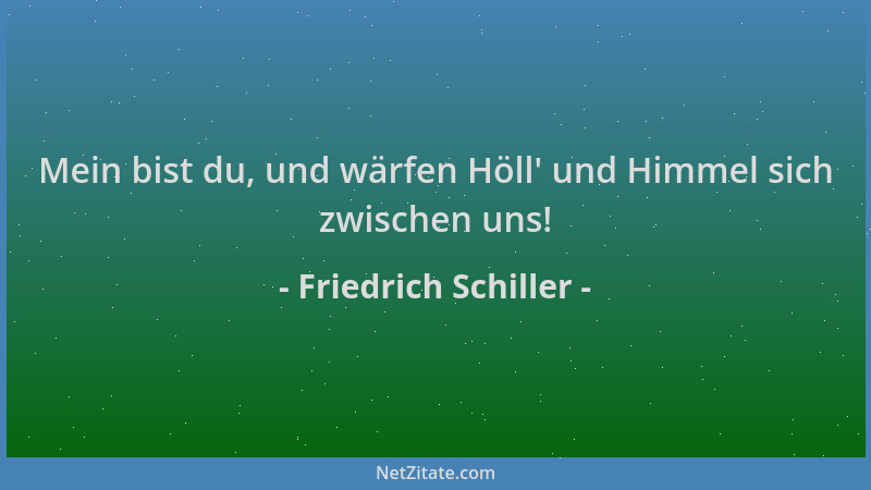 Friedrich Schiller - Mein bist du, und wärfen Höll ' und Himmel sich zwischen uns!...