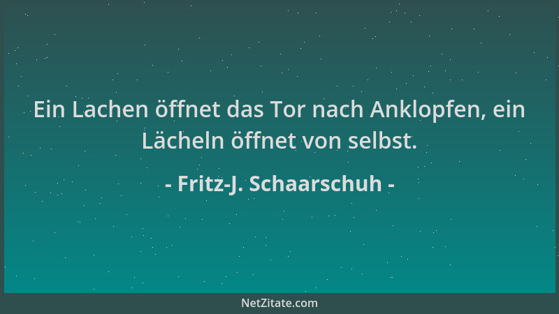 Fritz-J. Schaarschuh - Ein Lachen öffnet das Tor nach Anklopfen, ein Lächeln öffnet von selbst....