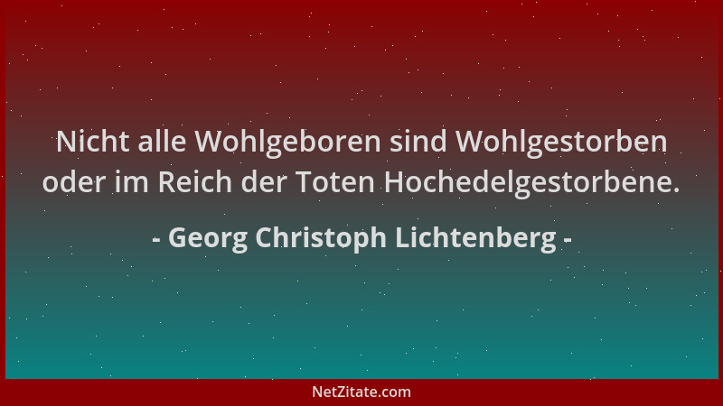 Georg Christoph Lichtenberg - Nicht alle Wohlgeboren sind Wohlgestorben oder im Reich der Toten Hochedelgestorbene....