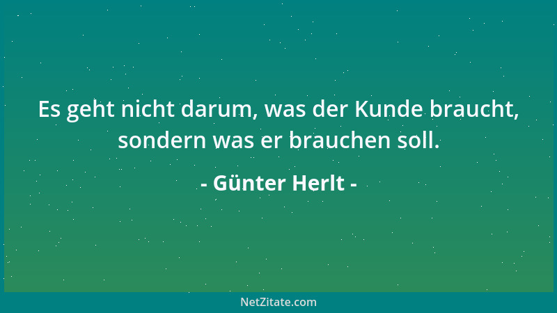 Günter Herlt - Es geht nicht darum, was der Kunde braucht, sondern was er brauchen soll....