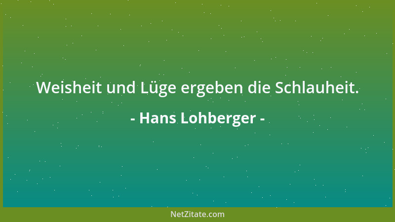 Hans Lohberger - Weisheit und Lüge ergeben die Schlauheit....