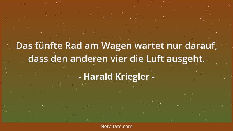 Harald Kriegler - Das fünfte Rad am Wagen wartet nur darauf, dass den anderen vier die Luft ausgeht....