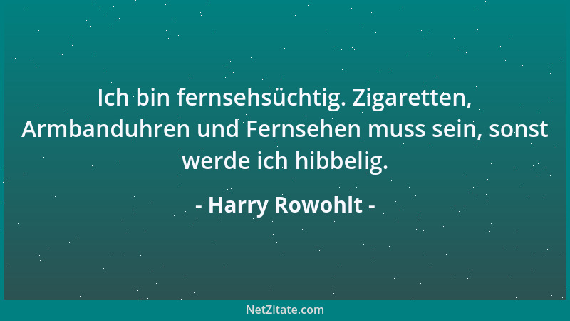 Harry Rowohlt - Ich bin fernsehsüchtig. Zigaretten, Armbanduhren und Fernsehen muss sein, sonst werde ich hibbelig....
