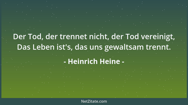 Heinrich Heine - Der Tod, der trennet nicht, der Tod vereinigt, Das Leben ist 's, das uns gewaltsam trennt....