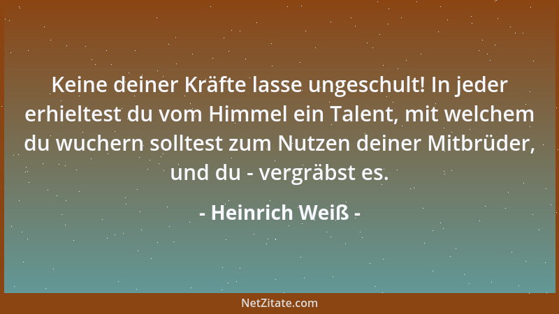 Heinrich Weiß - Keine deiner Kräfte lasse ungeschult! In jeder erhieltest du vom Himmel ein Talent, mit welchem du wuchern...