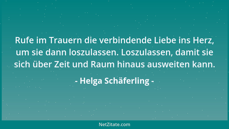 Helga Schäferling - Rufe im Trauern die verbindende Liebe ins Herz, um sie dann loszulassen. Loszulassen, damit sie sich üb...