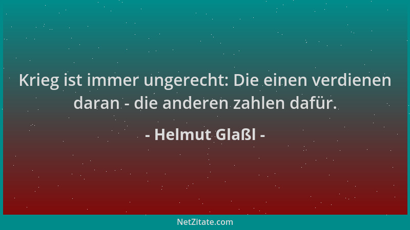 Helmut Glaßl - Krieg ist immer ungerecht: Die einen verdienen daran - die anderen zahlen dafür....