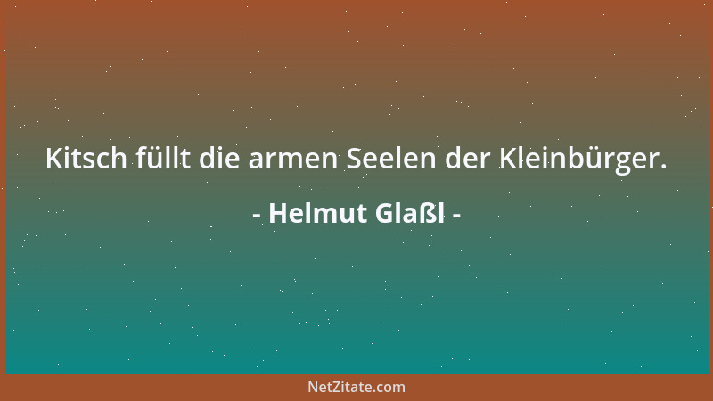 Helmut Glaßl - Kitsch füllt die armen Seelen der Kleinbürger....