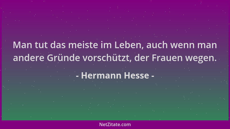 Hermann Hesse - Man tut das meiste im Leben, auch wenn man andere Gründe vorschützt, der Frauen wegen....