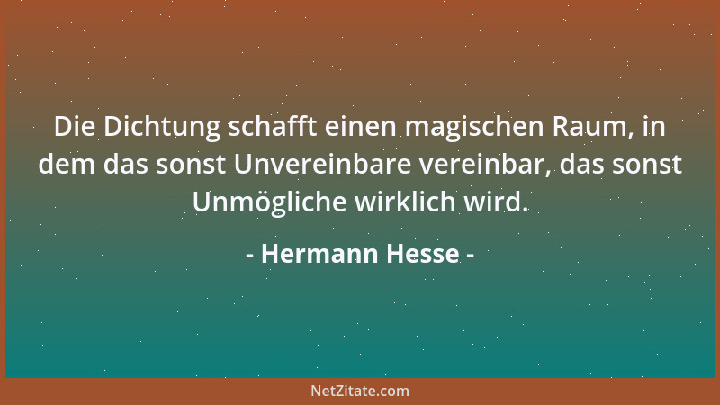 Hermann Hesse - Die Dichtung schafft einen magischen Raum, in dem das sonst Unvereinbare vereinbar, das sonst Unmögliche wi...