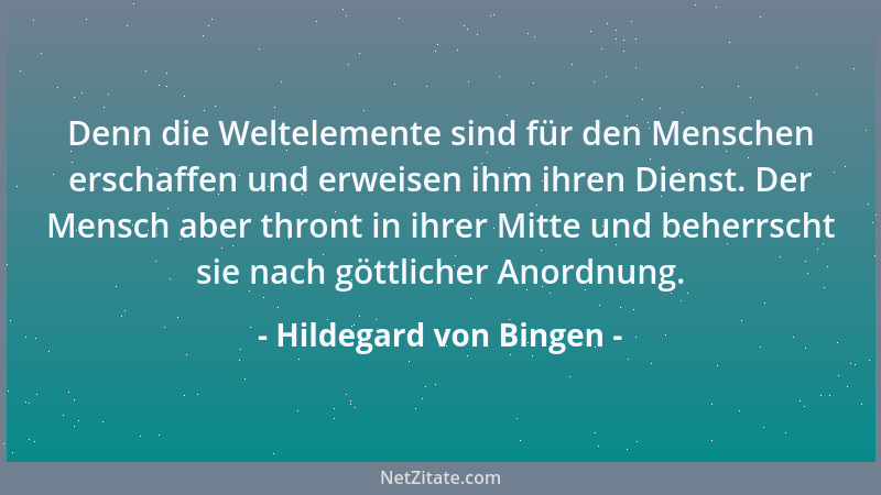 Hildegard von Bingen - Denn die Weltelemente sind für den Menschen erschaffen und erweisen ihm ihren Dienst. Der Mensch abe...