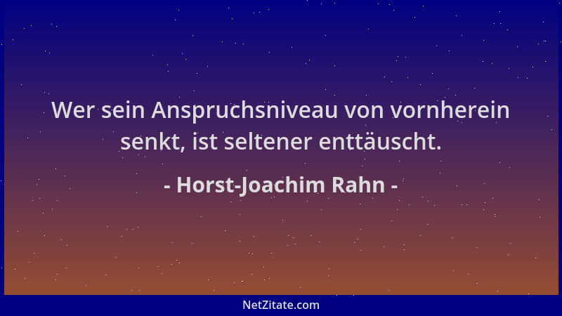 Horst-Joachim Rahn - Wer sein Anspruchsniveau von vornherein senkt, ist seltener enttäuscht....