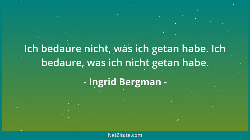 Ingrid Bergman - Ich bedaure nicht, was ich getan habe. Ich bedaure, was ich nicht getan habe....