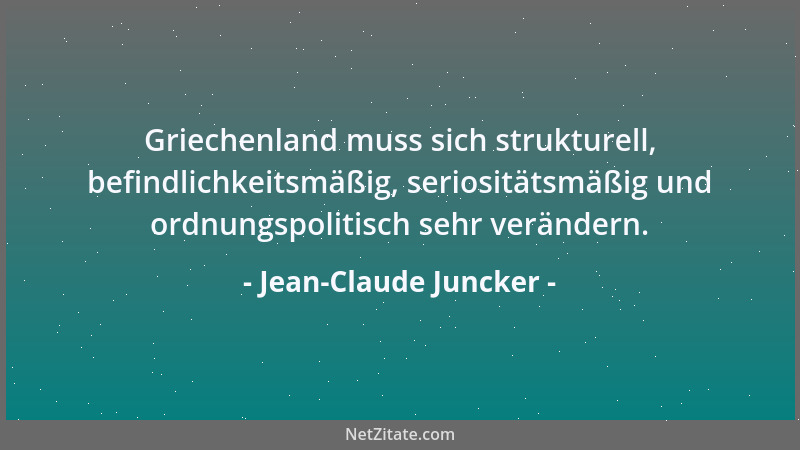 Jean-Claude Juncker - Griechenland muss sich strukturell, befindlichkeitsmäßig, seriositätsmäßig und ordnungspolitisch sehr...