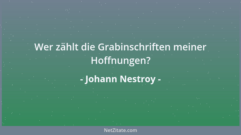 Johann Nestroy - Wer zählt die Grabinschriften meiner Hoffnungen?...