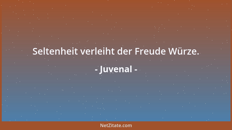 Juvenal - Seltenheit verleiht der Freude Würze....